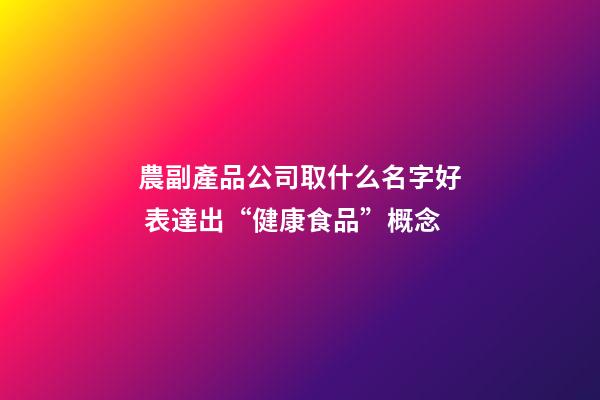 農副產品公司取什么名字好 表達出“健康食品”概念-第1張-公司起名-玄機派